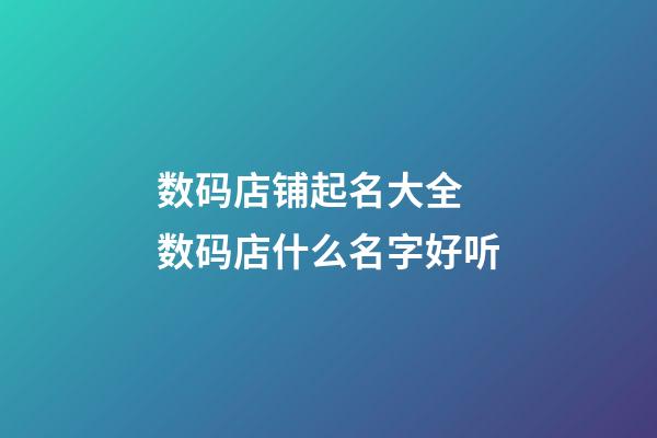 数码店铺起名大全 数码店什么名字好听